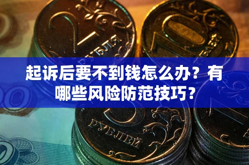 北京起诉后要不到钱怎么办?有哪些风险防范技巧? 北京起诉后要不到钱怎么办?有哪些风险防范技巧?