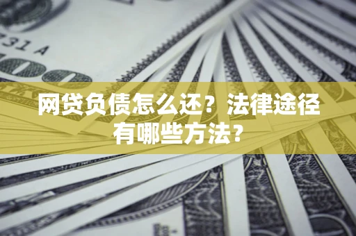 北京网贷负债怎么还？法律途径有哪些方法？