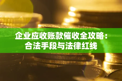 北京企业应收账款催收全攻略：合法手段与法律红线