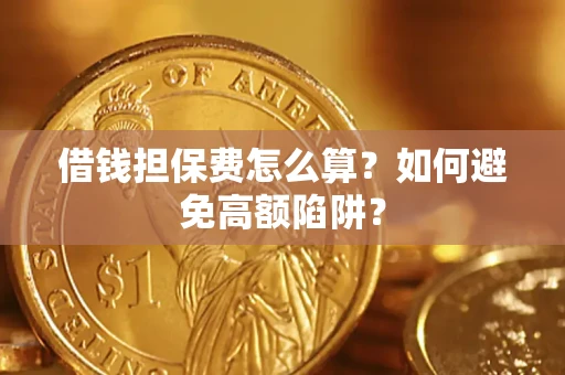 北京借钱担保费怎么算？如何避免高额陷阱？