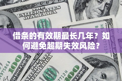 北京借条的有效期最长几年？如何避免超期失效风险？