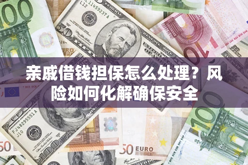 北京亲戚借钱担保怎么处理？风险如何化解确保安全