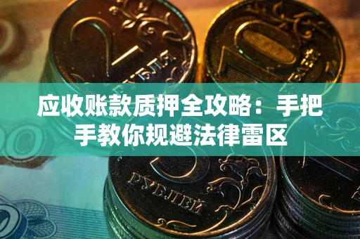 北京应收账款质押全攻略：手把手教你规避法律雷区
