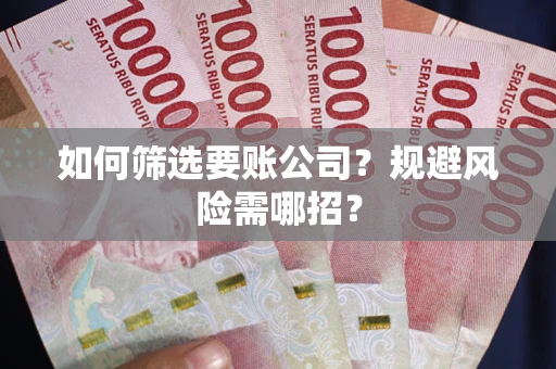 北京如何筛选要账公司？规避风险需哪招？