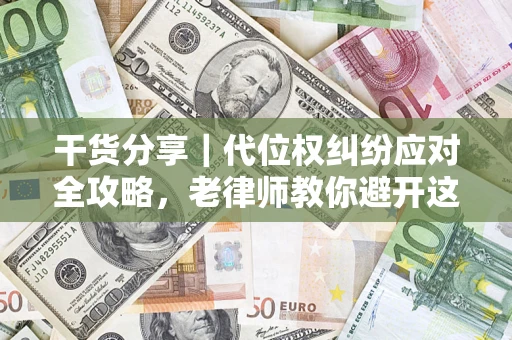 北京干货分享｜代位权纠纷应对全攻略，老律师教你避开这5大雷区