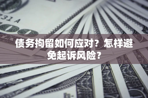 北京债务拘留如何应对？怎样避免起诉风险？