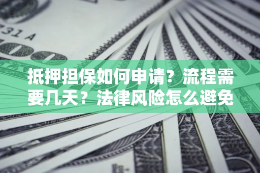 北京抵押担保如何申请？流程需要几天？法律风险怎么避免？避坑指南