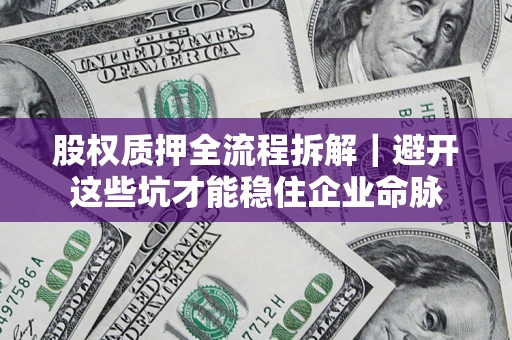 北京股权质押全流程拆解｜避开这些坑才能稳住企业命脉