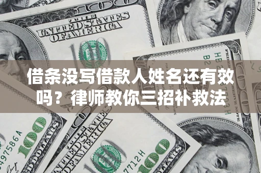 北京借条没写借款人姓名还有效吗？律师教你三招补救法