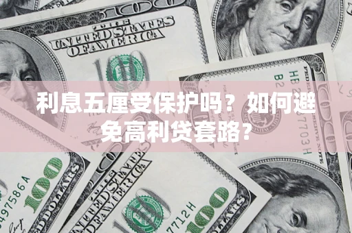 北京利息五厘受保护吗？如何避免高利贷套路？