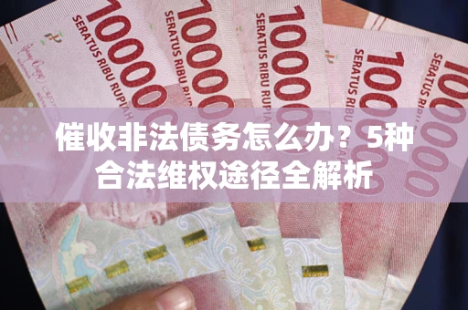 北京催收非法债务怎么办？5种合法维权途径全解析