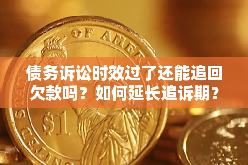 北京债务诉讼时效过了还能追回欠款吗？如何延长追诉期？