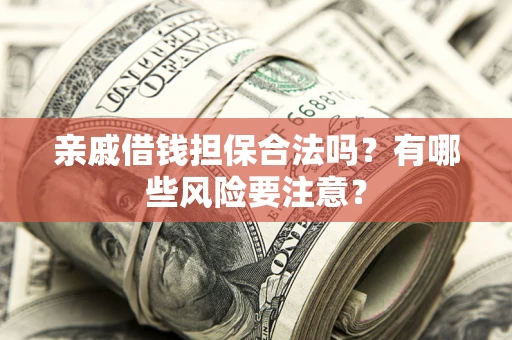北京亲戚借钱担保合法吗？有哪些风险要注意？