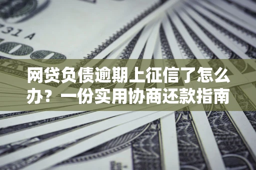 北京网贷负债逾期上征信了怎么办？一份实用协商还款指南请收好