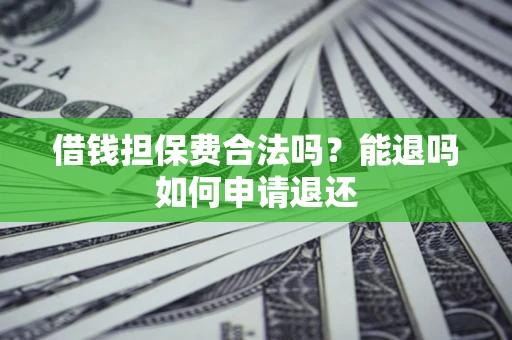 北京借钱担保费合法吗？能退吗如何申请退还