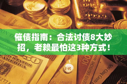 北京催债指南：合法讨债8大妙招，老赖最怕这3种方式！