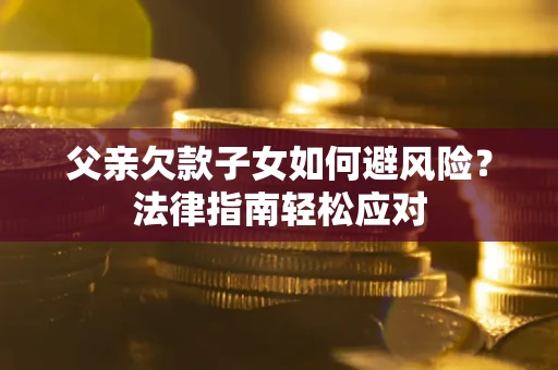 北京父亲欠款子女如何避风险？法律指南轻松应对
