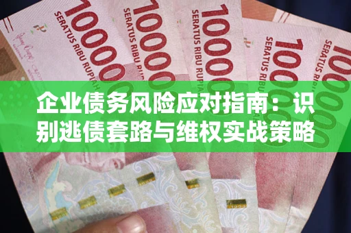 北京企业债务风险应对指南：识别逃债套路与维权实战策略