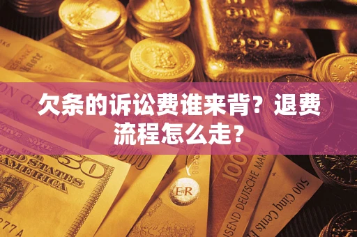 北京欠条的诉讼费谁来背？退费流程怎么走？