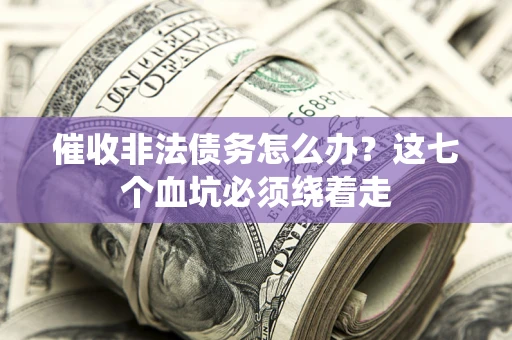 北京催收非法债务怎么办？这七个血坑必须绕着走