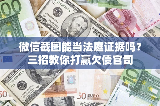 北京微信截图能当法庭证据吗？三招教你打赢欠债官司
