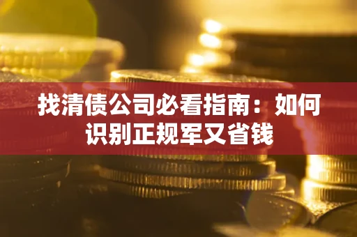 北京找清债公司必看指南：如何识别正规军又省钱