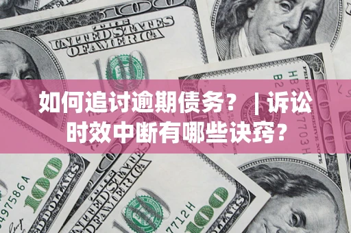 北京如何追讨逾期债务？ | 诉讼时效中断有哪些诀窍？
