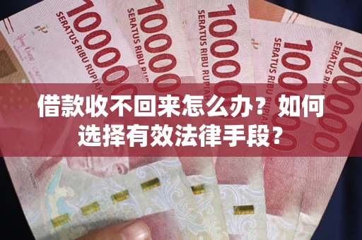 北京借款收不回来怎么办？如何选择有效法律手段？
