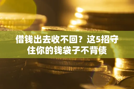 北京借钱出去收不回？这5招守住你的钱袋子不背债
