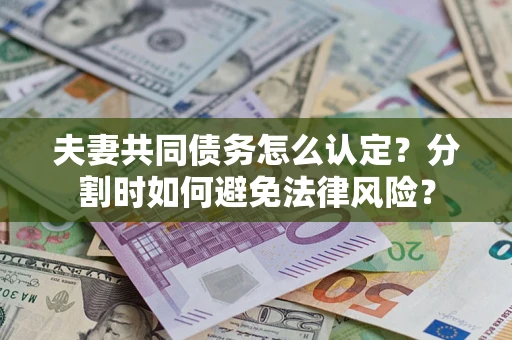 北京夫妻共同债务怎么认定？分割时如何避免法律风险？