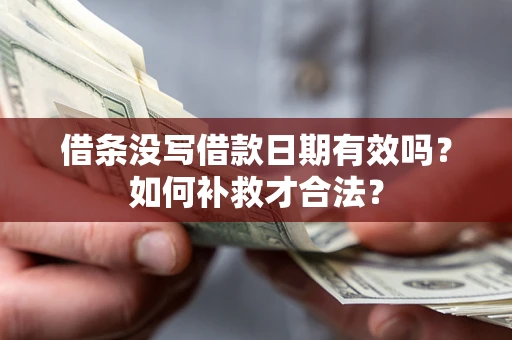 北京借条没写借款日期有效吗？如何补救才合法？