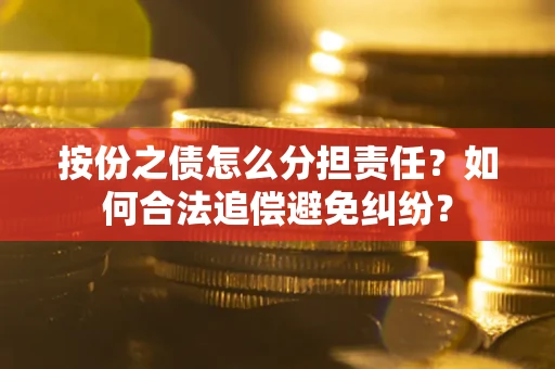 北京按份之债怎么分担责任？如何合法追偿避免纠纷？