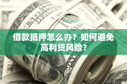 北京借款抵押怎么办？如何避免高利贷风险？
