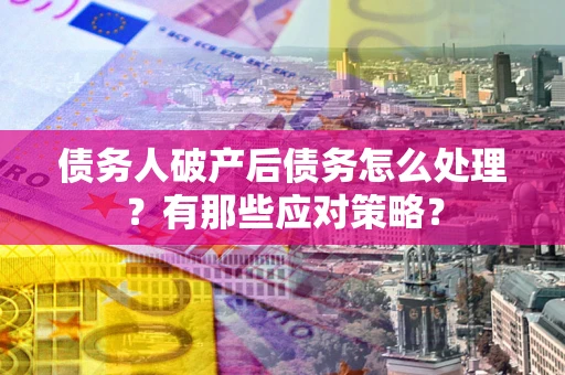 北京债务人破产后债务怎么处理？有那些应对策略？