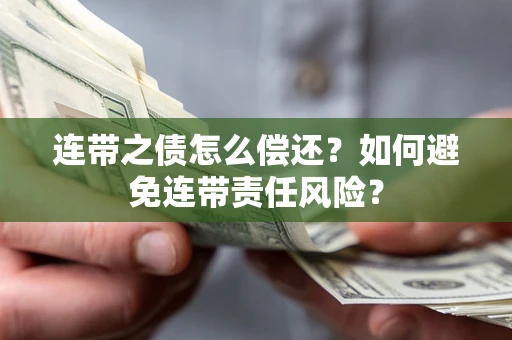 北京连带之债怎么偿还？如何避免连带责任风险？
