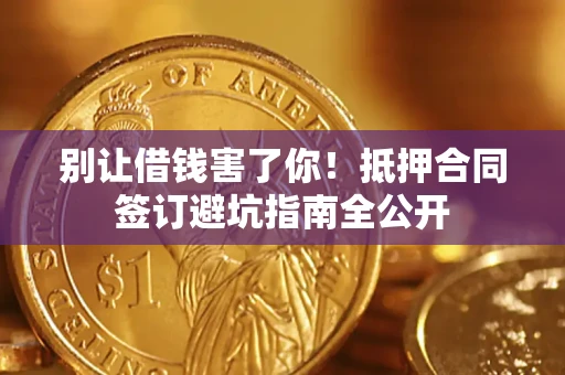 北京别让借钱害了你！抵押合同签订避坑指南全公开