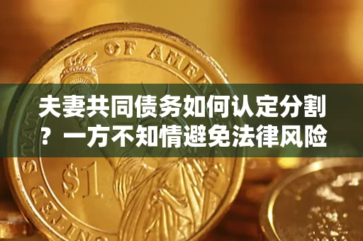 北京夫妻共同债务如何认定分割？一方不知情避免法律风险必看！