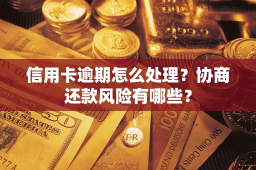 北京信用卡逾期怎么处理？协商还款风险有哪些？